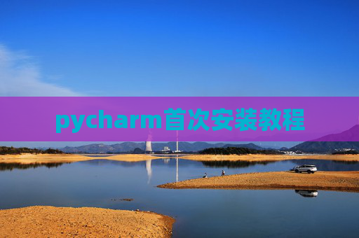 pycharm首次安装教程 pycharm首次安装教程
